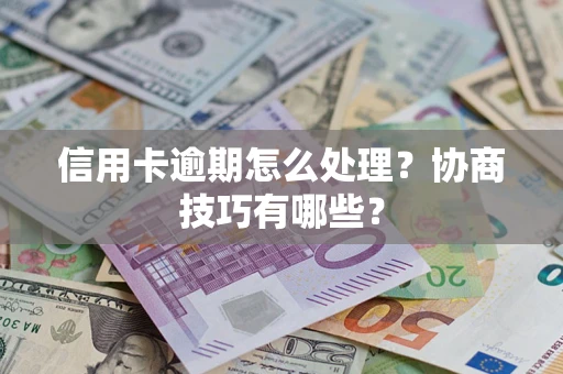 北京信用卡逾期怎么处理？协商技巧有哪些？
