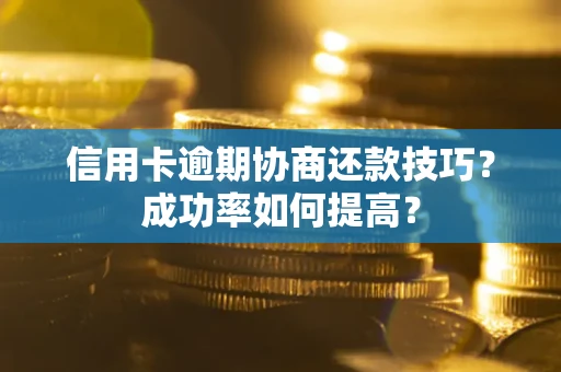 北京信用卡逾期协商还款技巧？成功率如何提高？