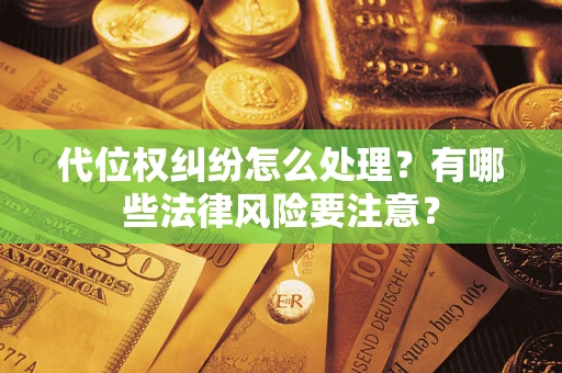 北京代位权纠纷怎么处理？有哪些法律风险要注意？