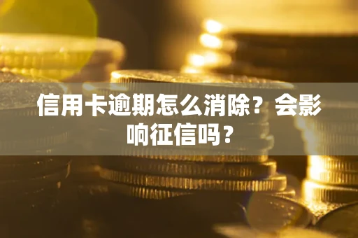 北京信用卡逾期怎么消除？会影响征信吗？