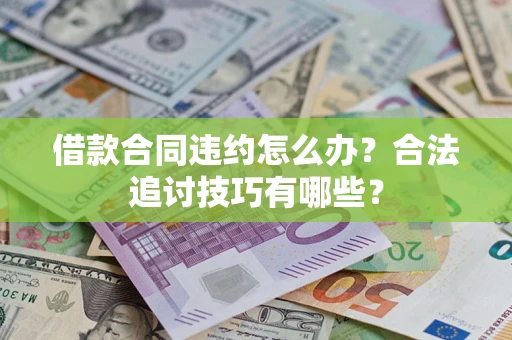 北京借款合同违约怎么办？合法追讨技巧有哪些？