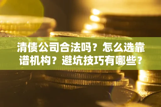 北京清债公司合法吗？怎么选靠谱机构？避坑技巧有哪些？
