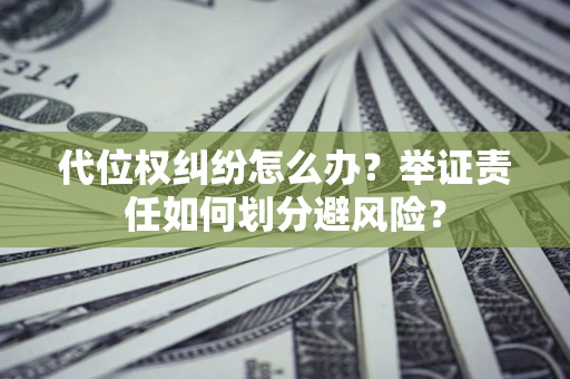北京代位权纠纷怎么办？举证责任如何划分避风险？