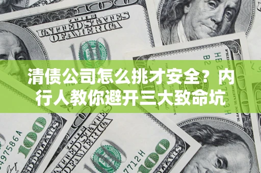 北京清债公司怎么挑才安全？内行人教你避开三大致命坑