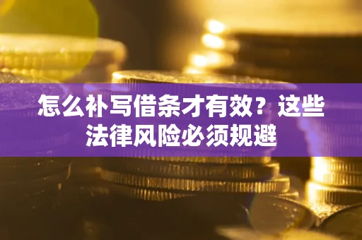北京怎么补写借条才有效？这些法律风险必须规避
