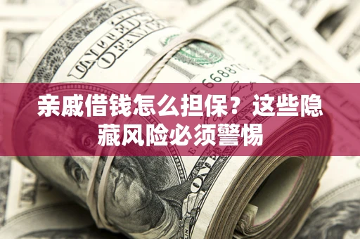北京亲戚借钱怎么担保？这些隐藏风险必须警惕
