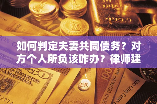 北京如何判定夫妻共同债务？对方个人所负该咋办？律师建议