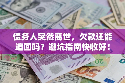 北京债务人突然离世，欠款还能追回吗？避坑指南快收好！