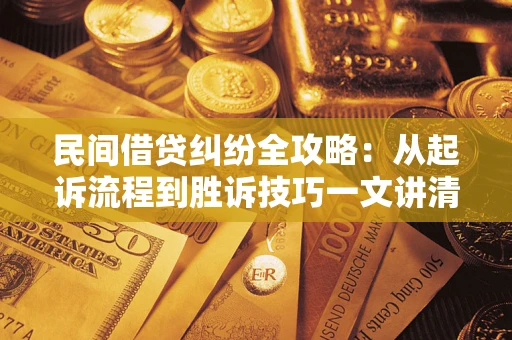 北京民间借贷纠纷全攻略：从起诉流程到胜诉技巧一文讲清