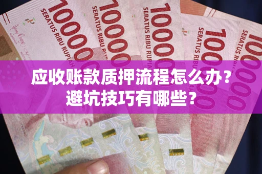 北京应收账款质押流程怎么办？避坑技巧有哪些？