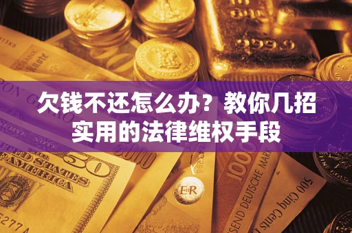 北京欠钱不还怎么办？教你几招实用的法律维权手段