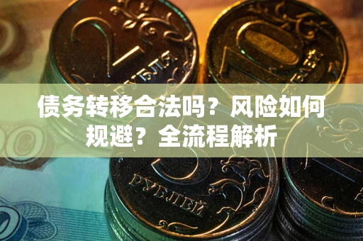 北京债务转移合法吗？风险如何规避？全流程解析