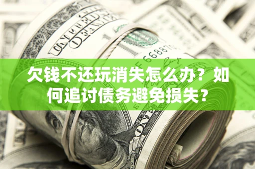北京欠钱不还玩消失怎么办？如何追讨债务避免损失？