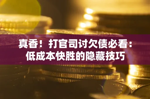 北京真香！打官司讨欠债必看：低成本快胜的隐藏技巧