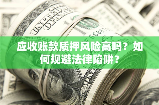 北京应收账款质押风险高吗？如何规避法律陷阱？
