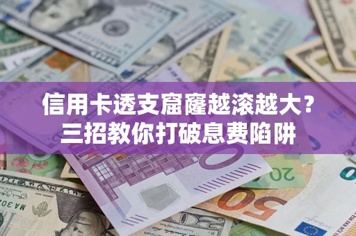 北京信用卡透支窟窿越滚越大？三招教你打破息费陷阱
