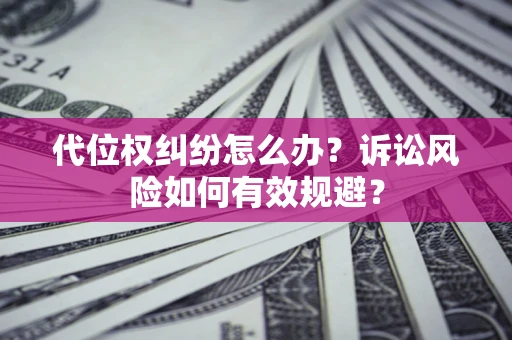 北京代位权纠纷怎么办？诉讼风险如何有效规避？