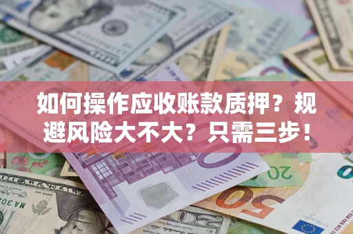 北京如何操作应收账款质押？规避风险大不大？只需三步！