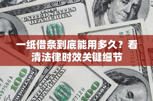 北京一纸借条到底能用多久？看清法律时效关键细节