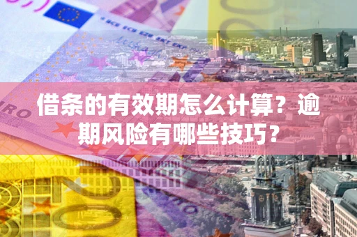 北京借条的有效期怎么计算？逾期风险有哪些技巧？