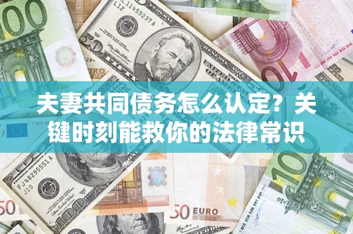 北京夫妻共同债务怎么认定？关键时刻能救你的法律常识