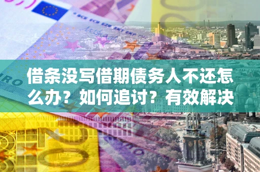 北京借条没写借期债务人不还怎么办？如何追讨？有效解决方案！