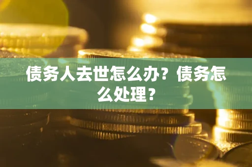 北京债务人去世怎么办？债务怎么处理？