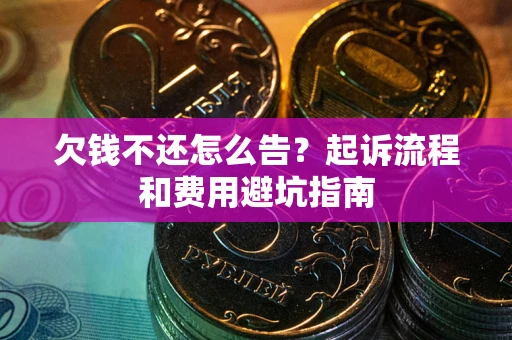 北京欠钱不还怎么告?起诉流程和费用避坑指南 北京欠钱不还怎么告?起诉流程和费用避坑指南