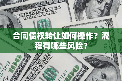 北京合同债权转让如何操作？流程有哪些风险？