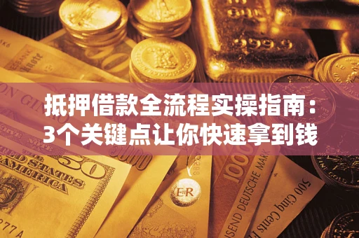 北京抵押借款全流程实操指南：3个关键点让你快速拿到钱