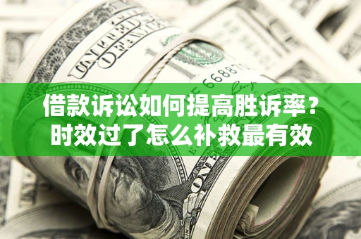 北京借款诉讼如何提高胜诉率？时效过了怎么补救最有效