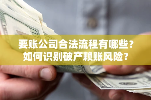 北京要账公司合法流程有哪些？如何识别破产赖账风险？