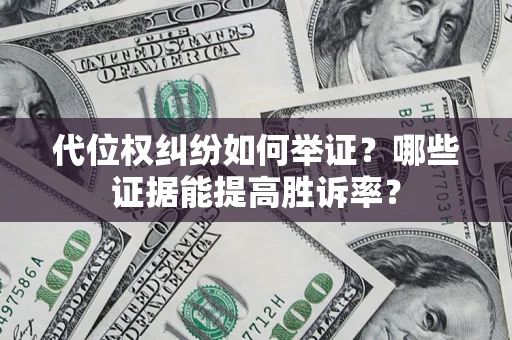 北京代位权纠纷如何举证？哪些证据能提高胜诉率？