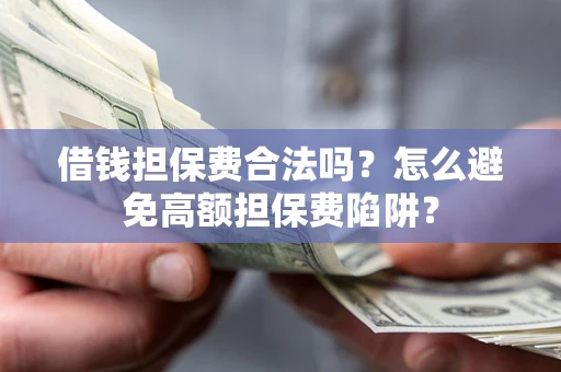 北京借钱担保费合法吗？怎么避免高额担保费陷阱？
