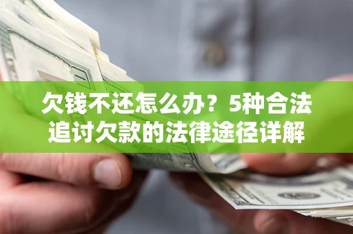 北京欠钱不还怎么办？5种合法追讨欠款的法律途径详解