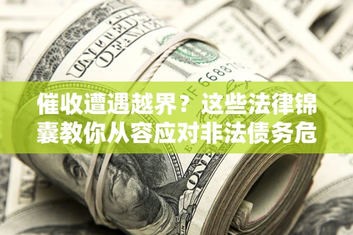 北京催收遭遇越界？这些法律锦囊教你从容应对非法债务危机