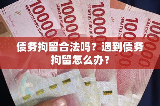 北京债务拘留合法吗？遇到债务拘留怎么办？