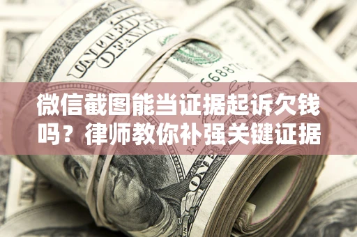 北京微信截图能当证据起诉欠钱吗？律师教你补强关键证据