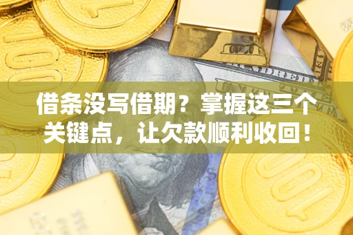 北京借条没写借期？掌握这三个关键点，让欠款顺利收回！