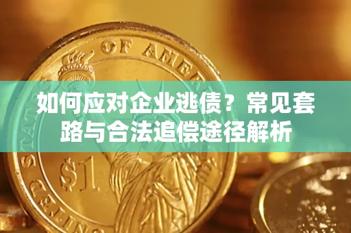 北京如何应对企业逃债？常见套路与合法追偿途径解析