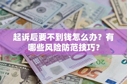 北京起诉后要不到钱怎么办?有哪些风险防范技巧? 北京起诉后要不到钱怎么办?有哪些风险防范技巧?