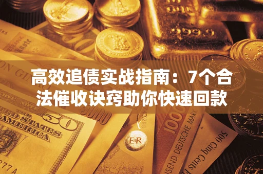北京高效追债实战指南：7个合法催收诀窍助你快速回款