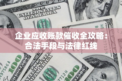 北京企业应收账款催收全攻略：合法手段与法律红线