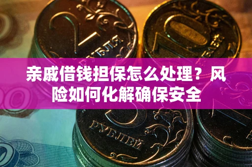 北京亲戚借钱担保怎么处理？风险如何化解确保安全