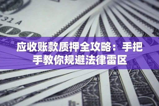 北京应收账款质押全攻略：手把手教你规避法律雷区