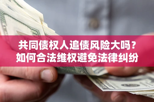 北京共同债权人追债风险大吗?如何合法维权避免法律纠纷? 北京共同债权人追债风险大吗?如何合法维权避免法律纠纷?