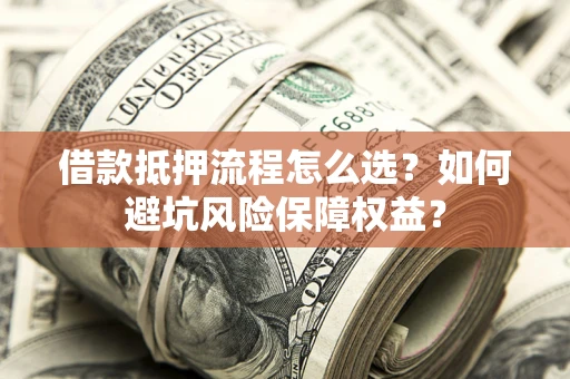 北京借款抵押流程怎么选？如何避坑风险保障权益？