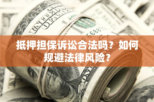 北京抵押担保诉讼合法吗？如何规避法律风险？