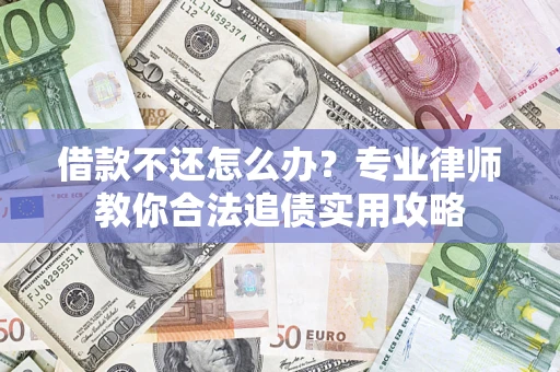 北京借款不还怎么办？专业律师教你合法追债实用攻略