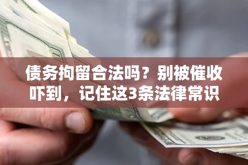 北京债务拘留合法吗?别被催收吓到,记住这3条法律常识 北京债务拘留合法吗?别被催收吓到,记住这3条法律常识